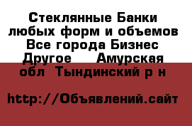 Стеклянные Банки любых форм и объемов - Все города Бизнес » Другое   . Амурская обл.,Тындинский р-н